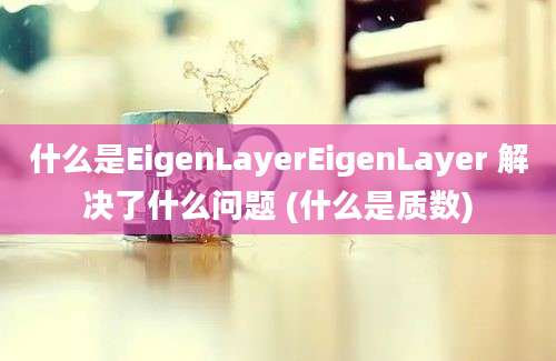 什么是EigenLayerEigenLayer 解决了什么问题 (什么是质数)