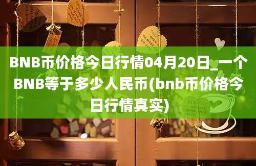 BNB币价格今日行情04月20日_一个BNB等于多少人民币(bnb币价格今日行情真实)