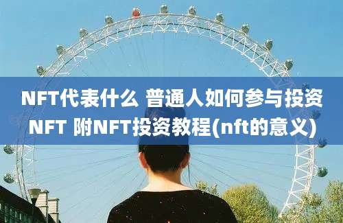 NFT代表什么 普通人如何参与投资NFT 附NFT投资教程(nft的意义)