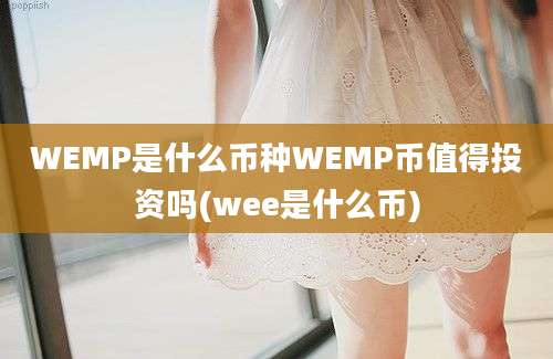 WEMP是什么币种WEMP币值得投资吗(wee是什么币)