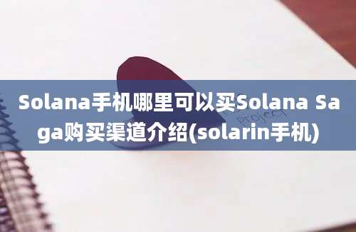 Solana手机哪里可以买Solana Saga购买渠道介绍(solarin手机)