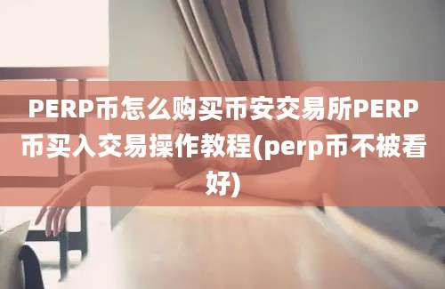 PERP币怎么购买币安交易所PERP币买入交易操作教程(perp币不被看好)