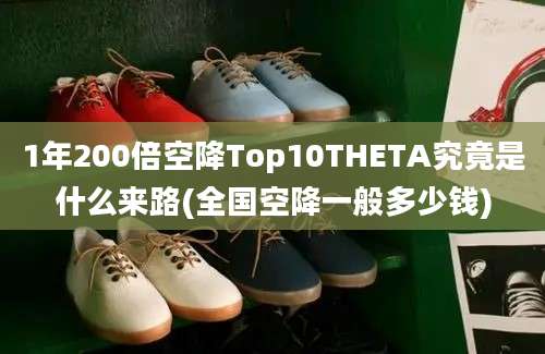 1年200倍空降Top10THETA究竟是什么来路(全国空降一般多少钱)