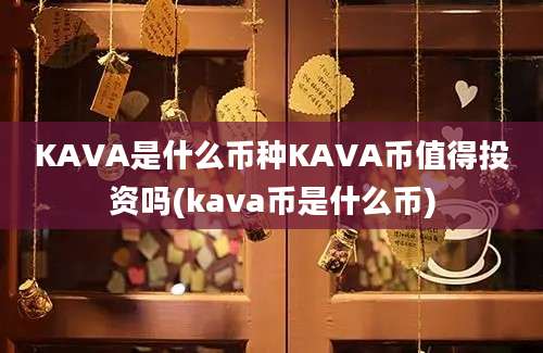 KAVA是什么币种KAVA币值得投资吗(kava币是什么币)