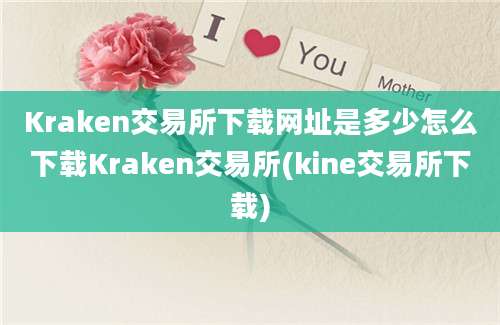 Kraken交易所下载网址是多少怎么下载Kraken交易所(kine交易所下载)