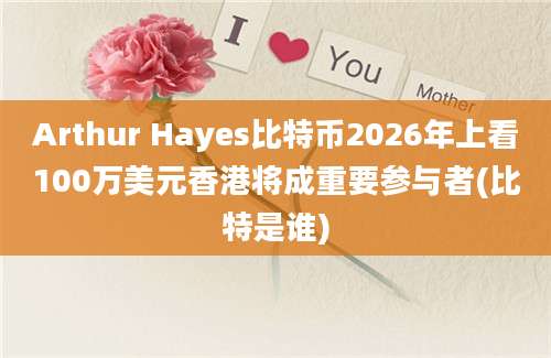 Arthur Hayes比特币2026年上看100万美元香港将成重要参与者(比特是谁)