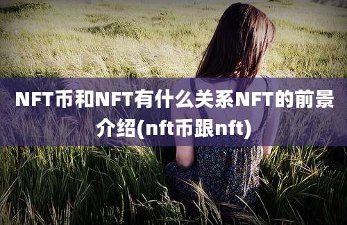 NFT币和NFT有什么关系NFT的前景介绍(nft币跟nft)