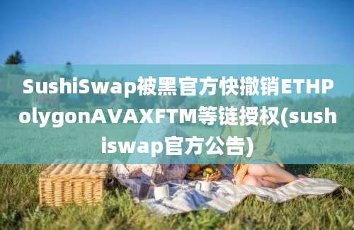 SushiSwap被黑官方快撤销ETHPolygonAVAXFTM等链授权(sushiswap官方公告)