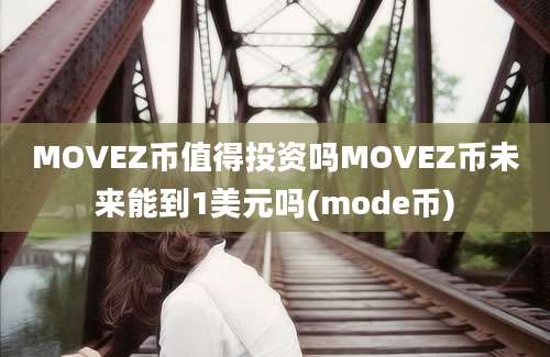 MOVEZ币值得投资吗MOVEZ币未来能到1美元吗(mode币)