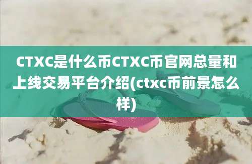 CTXC是什么币CTXC币官网总量和上线交易平台介绍(ctxc币前景怎么样)