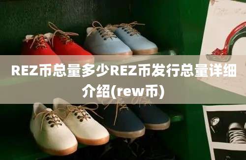 REZ币总量多少REZ币发行总量详细介绍(rew币)