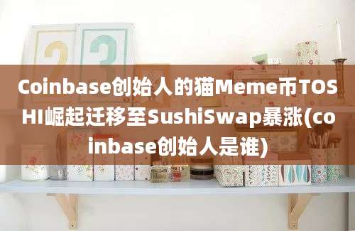 Coinbase创始人的猫Meme币TOSHI崛起迁移至SushiSwap暴涨(coinbase创始人是谁)