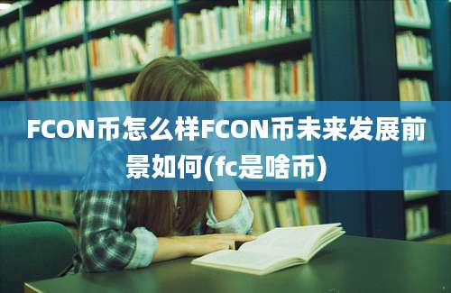 FCON币怎么样FCON币未来发展前景如何(fc是啥币)