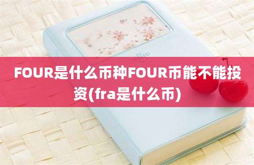 FOUR是什么币种FOUR币能不能投资(fra是什么币)