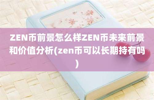 ZEN币前景怎么样ZEN币未来前景和价值分析(zen币可以长期持有吗)