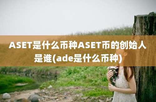 ASET是什么币种ASET币的创始人是谁(ade是什么币种)