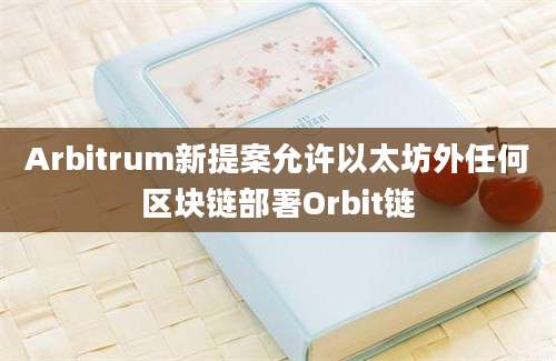 Arbitrum新提案允许以太坊外任何区块链部署Orbit链