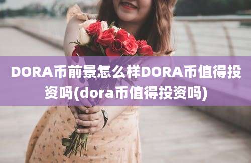 DORA币前景怎么样DORA币值得投资吗(dora币值得投资吗)