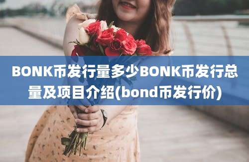 BONK币发行量多少BONK币发行总量及项目介绍(bond币发行价)