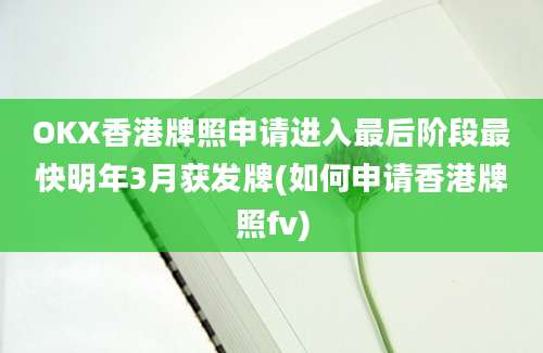 OKX香港牌照申请进入最后阶段最快明年3月获发牌(如何申请香港牌照fv)