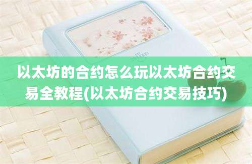 以太坊的合约怎么玩以太坊合约交易全教程(以太坊合约交易技巧)