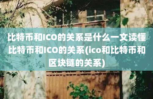 比特币和ICO的关系是什么一文读懂比特币和ICO的关系(ico和比特币和区块链的关系)