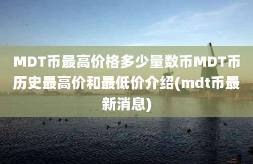 MDT币最高价格多少量数币MDT币历史最高价和最低价介绍(mdt币最新消息)