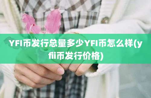 YFI币发行总量多少YFI币怎么样(yfii币发行价格)