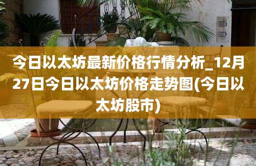 今日以太坊最新价格行情分析_12月27日今日以太坊价格走势图(今日以太坊股市)