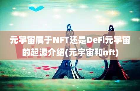 元宇宙属于NFT还是DeFi元宇宙的起源介绍(元宇宙和nft)