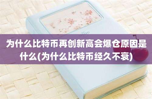 为什么比特币再创新高会爆仓原因是什么(为什么比特币经久不衰)