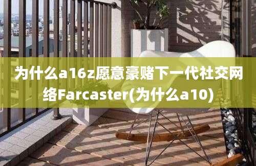 为什么a16z愿意豪赌下一代社交网络Farcaster(为什么a10)