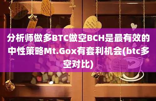 分析师做多BTC做空BCH是最有效的中性策略Mt.Gox有套利机会(btc多空对比)