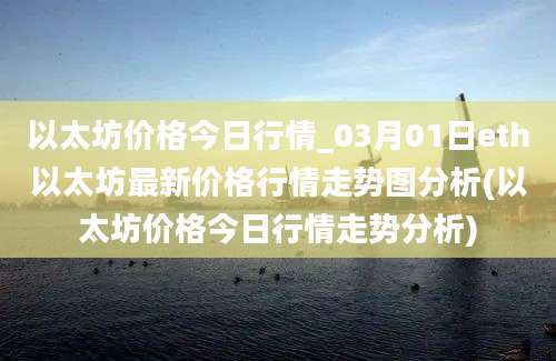 以太坊价格今日行情_03月01日eth以太坊最新价格行情走势图分析(以太坊价格今日行情走势分析)