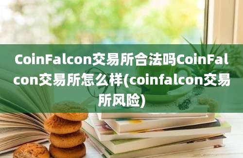 CoinFalcon交易所合法吗CoinFalcon交易所怎么样(coinfalcon交易所风险)