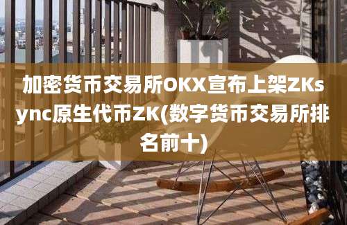 加密货币交易所OKX宣布上架ZKsync原生代币ZK(数字货币交易所排名前十)