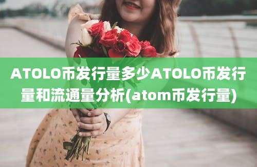 ATOLO币发行量多少ATOLO币发行量和流通量分析(atom币发行量)