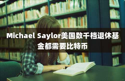 Michael Saylor美国数千档退休基金都需要比特币