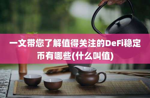 一文带您了解值得关注的DeFi稳定币有哪些(什么叫值)