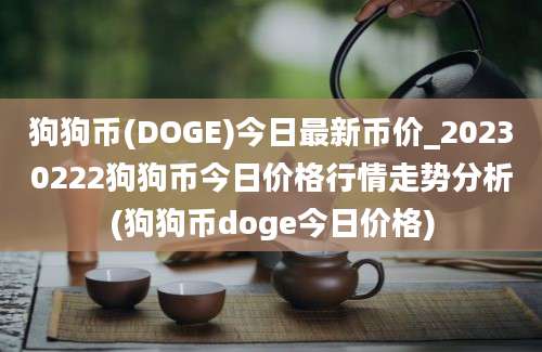 狗狗币(DOGE)今日最新币价_20230222狗狗币今日价格行情走势分析(狗狗币doge今日价格)