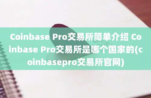 Coinbase Pro交易所简单介绍 Coinbase Pro交易所是哪个国家的(coinbasepro交易所官网)