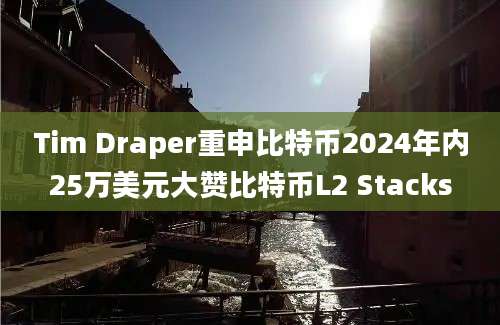 Tim Draper重申比特币2024年内25万美元大赞比特币L2 Stacks