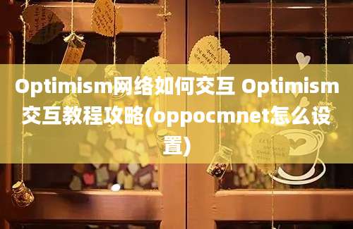 Optimism网络如何交互 Optimism交互教程攻略(oppocmnet怎么设置)