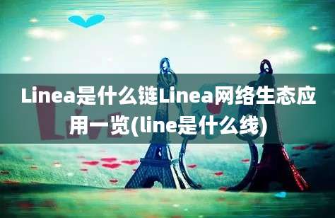 Linea是什么链Linea网络生态应用一览(line是什么线)