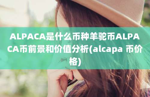 ALPACA是什么币种羊驼币ALPACA币前景和价值分析(alcapa 币价格)