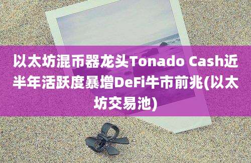 以太坊混币器龙头Tonado Cash近半年活跃度暴增DeFi牛市前兆(以太坊交易池)