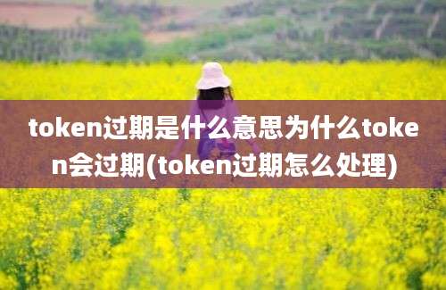 token过期是什么意思为什么token会过期(token过期怎么处理)