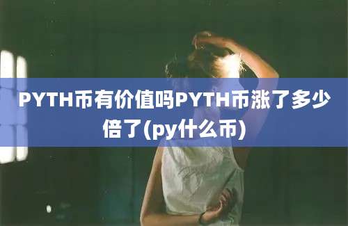 PYTH币有价值吗PYTH币涨了多少倍了(py什么币)