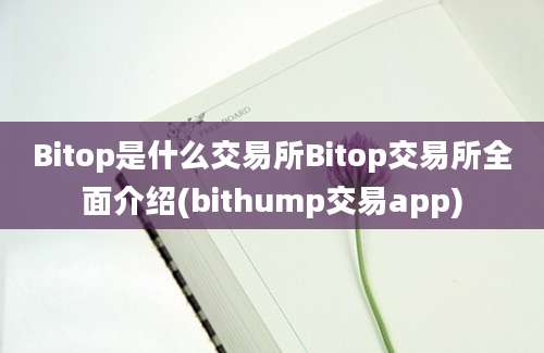 Bitop是什么交易所Bitop交易所全面介绍(bithump交易app)