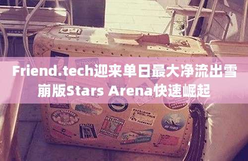 Friend.tech迎来单日最大净流出雪崩版Stars Arena快速崛起